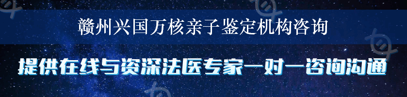 赣州兴国万核亲子鉴定机构咨询